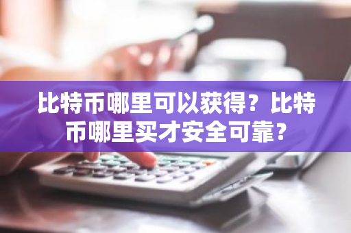 比特币哪里可以获得？比特币哪里买才安全可靠？-第1张图片-ZBLOG