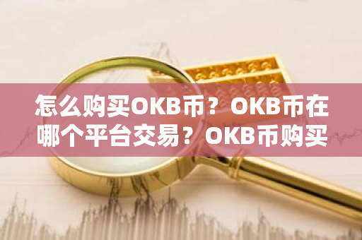 怎么购买OKB币?OKB币在哪个平台交易?OKB币购买交易教程-第1张图片-ZBLOG 怎么购买OKB币?OKB币在哪个平台交易?OKB币购买交易教程-第1张图片-ZBLOG