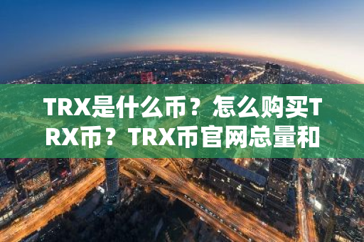 TRX是什么币?怎么购买TRX币?TRX币官网总量和币种概念介绍-第1张图片-ZBLOG TRX是什么币?怎么购买TRX币?TRX币官网总量和币种概念介绍-第1张图片-ZBLOG