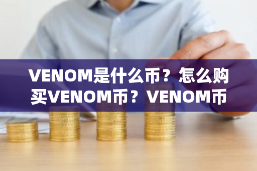 VENOM是什么币？怎么购买VENOM币？VENOM币官网总量和币种概念介绍
