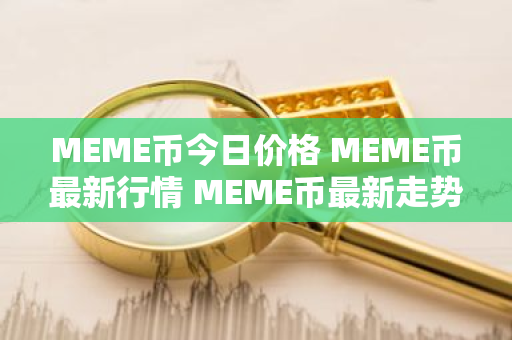 MEME币今日价格 MEME币最新行情 MEME币最新走势