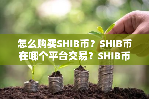 怎么购买SHIB币？SHIB币在哪个平台交易？SHIB币购买交易教程