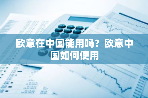 欧意在中国能用吗？欧意中国如何使用