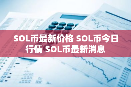 SOL币最新价格 SOL币今日行情 SOL币最新消息