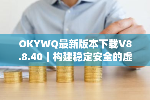 OKYWQ最新版本下载V8.8.40｜构建稳定安全的虚拟币交易app