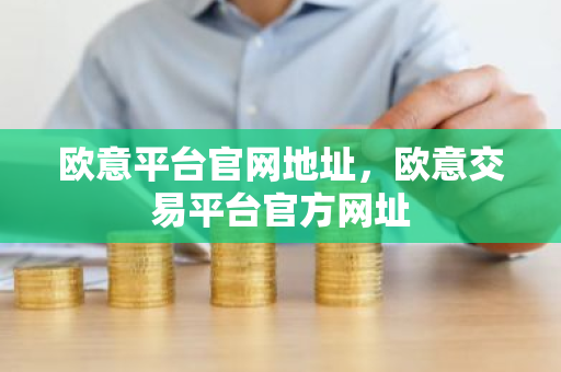 欧意平台官网地址，欧意交易平台官方网址