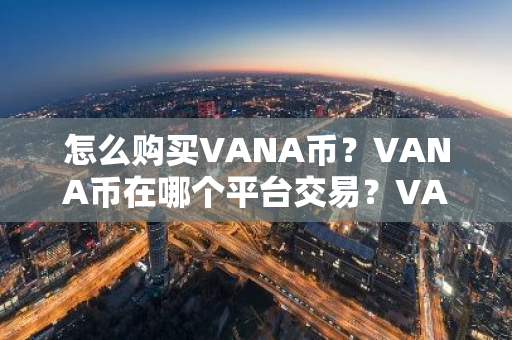 怎么购买VANA币?VANA币在哪个平台交易?VANA币购买交易教程-第1张图片-ZBLOG 怎么购买VANA币?VANA币在哪个平台交易?VANA币购买交易教程-第1张图片-ZBLOG
