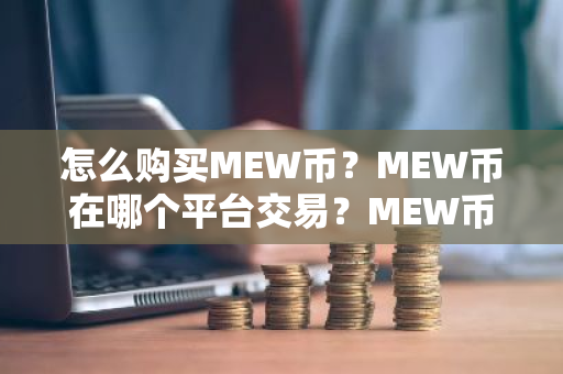 怎么购买MEW币?MEW币在哪个平台交易?MEW币购买交易教程-第1张图片-ZBLOG 怎么购买MEW币?MEW币在哪个平台交易?MEW币购买交易教程-第1张图片-ZBLOG