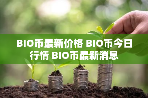 BIO币最新价格 BIO币今日行情 BIO币最新消息
