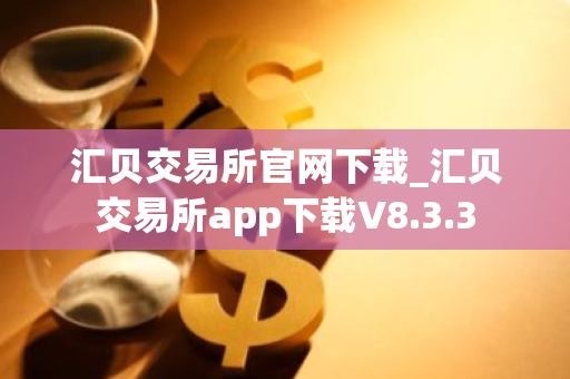 汇贝交易所官网下载_汇贝交易所app下载V8.3.3-第1张图片-ZBLOG 汇贝交易所官网下载_汇贝交易所app下载V8.3.3-第1张图片-ZBLOG