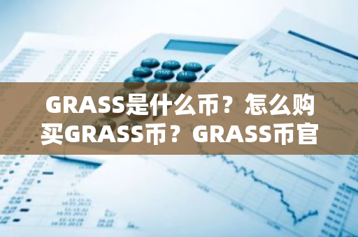 GRASS是什么币?怎么购买GRASS币?GRASS币官网总量和币种概念介绍-第1张图片-ZBLOG GRASS是什么币?怎么购买GRASS币?GRASS币官网总量和币种概念介绍-第1张图片-ZBLOG