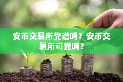 安币交易所靠谱吗？安币交易所可靠吗？