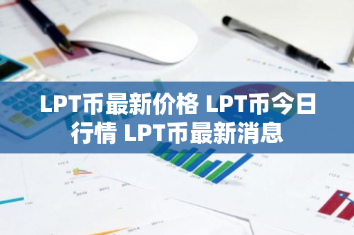 LPT币最新价格 LPT币今日行情 LPT币最新消息