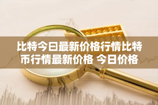 比特今曰最新价格行情比特币行情最新价格 今日价格-第1张图片-ZBLOG 比特今曰最新价格行情比特币行情最新价格 今日价格-第1张图片-ZBLOG