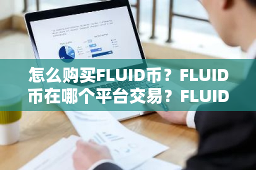 怎么购买FLUID币？FLUID币在哪个平台交易？FLUID币购买交易教程