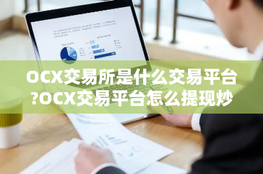 OCX交易所是什么交易平台?OCX交易平台怎么提现炒币收益?
