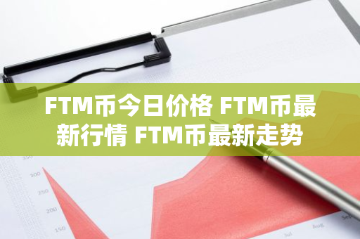 FTM币今日价格 FTM币最新行情 FTM币最新走势