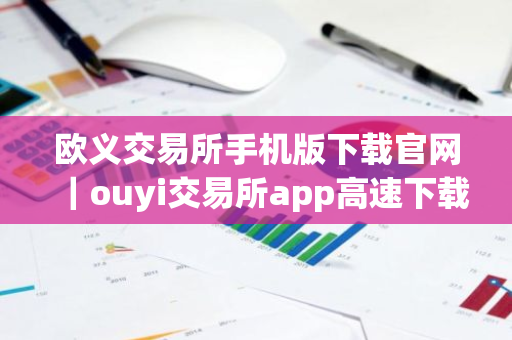 欧义交易所手机版下载官网｜ouyi交易所app高速下载