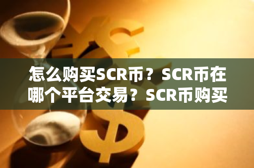 怎么购买SCR币？SCR币在哪个平台交易？SCR币购买交易教程