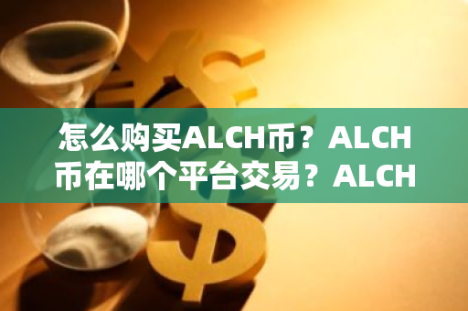怎么购买ALCH币？ALCH币在哪个平台交易？ALCH币购买交易教程
