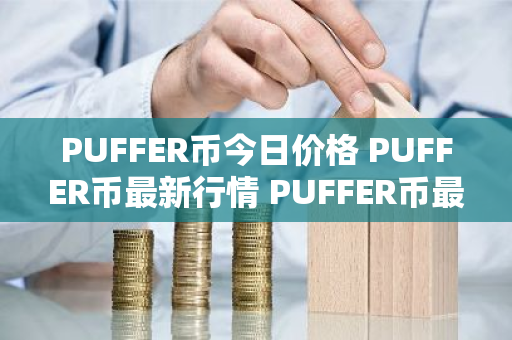PUFFER币今日价格 PUFFER币最新行情 PUFFER币最新走势-第1张图片-ZBLOG PUFFER币今日价格 PUFFER币最新行情 PUFFER币最新走势-第1张图片-ZBLOG