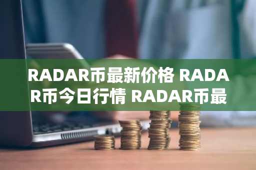 RADAR币最新价格 RADAR币今日行情 RADAR币最新消息-第1张图片-ZBLOG RADAR币最新价格 RADAR币今日行情 RADAR币最新消息-第1张图片-ZBLOG