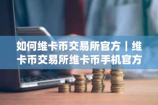 如何维卡币交易所官方|维卡币交易所维卡币手机官方app下载-第1张图片-ZBLOG 如何维卡币交易所官方|维卡币交易所维卡币手机官方app下载-第1张图片-ZBLOG
