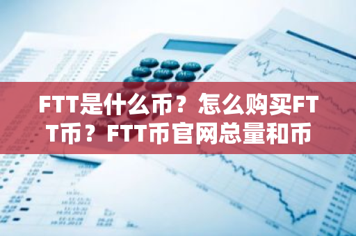 FTT是什么币？怎么购买FTT币？FTT币官网总量和币种概念介绍
