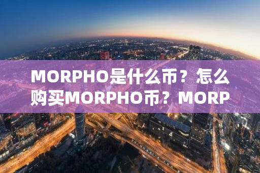 MORPHO是什么币？怎么购买MORPHO币？MORPHO币官网总量和币种概念介绍