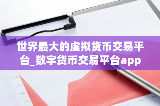 世界最大的虚拟货币交易平台_数字货币交易平台app下载