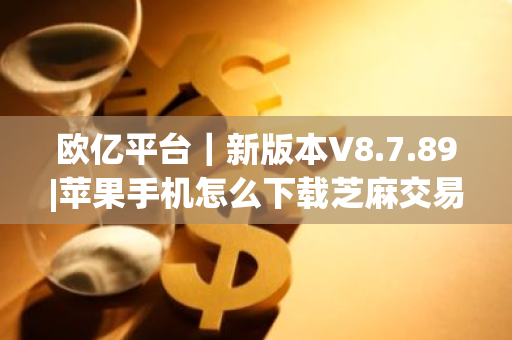 欧亿平台|新版本V8.7.89|苹果手机怎么下载芝麻交易所|交易平台-第1张图片-ZBLOG 欧亿平台|新版本V8.7.89|苹果手机怎么下载芝麻交易所|交易平台-第1张图片-ZBLOG