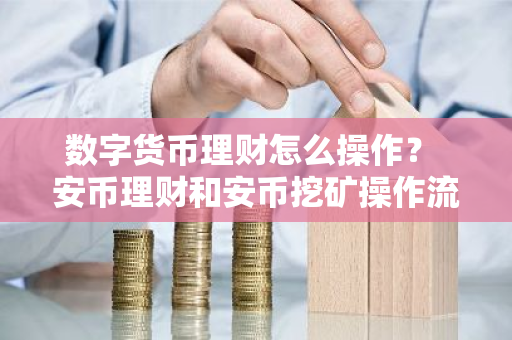 数字货币理财怎么操作? 安币理财和安币挖矿操作流程-第1张图片-ZBLOG 数字货币理财怎么操作? 安币理财和安币挖矿操作流程-第1张图片-ZBLOG
