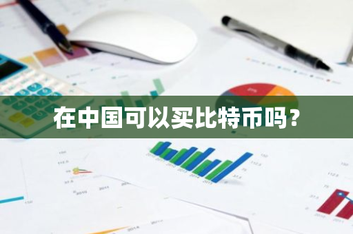 在中国可以买比特币吗?-第1张图片-ZBLOG 在中国可以买比特币吗?-第1张图片-ZBLOG