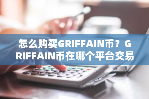怎么购买GRIFFAIN币？GRIFFAIN币在哪个平台交易？GRIFFAIN币购买交易教程