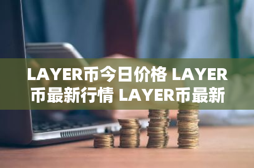 LAYER币今日价格 LAYER币最新行情 LAYER币最新走势