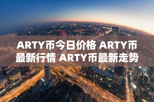 ARTY币今日价格 ARTY币最新行情 ARTY币最新走势