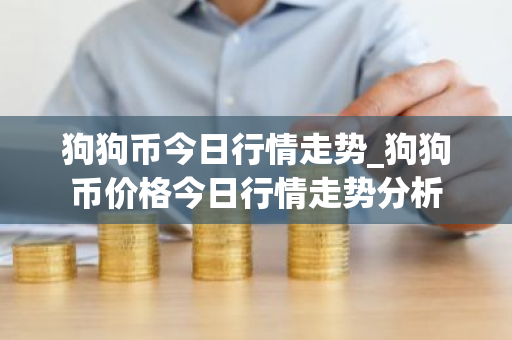 狗狗币今日行情走势_狗狗币价格今日行情走势分析