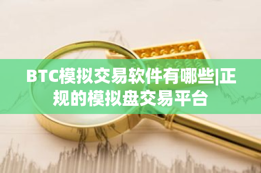 BTC模拟交易软件有哪些|正规的模拟盘交易平台