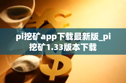 pi挖矿app下载最新版_pi挖矿1.33版本下载-第1张图片-ZBLOG pi挖矿app下载最新版_pi挖矿1.33版本下载-第1张图片-ZBLOG