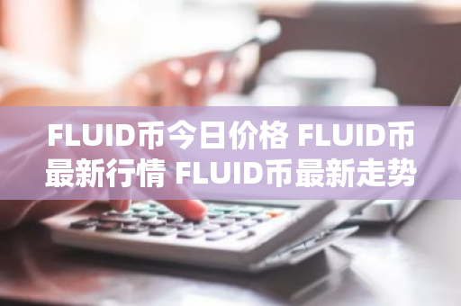 FLUID币今日价格 FLUID币最新行情 FLUID币最新走势
