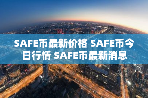 SAFE币最新价格 SAFE币今日行情 SAFE币最新消息