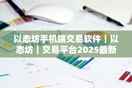 以态坊手机端交易软件｜以态坊｜交易平台2025最新版本V8.0.26官方版｜以态坊｜交易平台新版APP