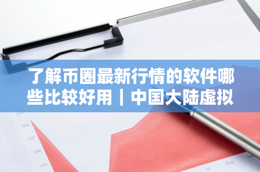 了解币圈最新行情的软件哪些比较好用｜中国大陆虚拟货币交易所