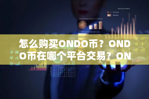 怎么购买ONDO币？ONDO币在哪个平台交易？ONDO币购买交易教程