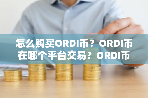 怎么购买ORDI币？ORDI币在哪个平台交易？ORDI币购买交易教程