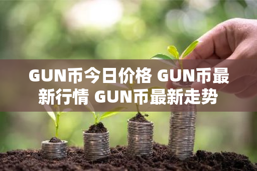 GUN币今日价格 GUN币最新行情 GUN币最新走势