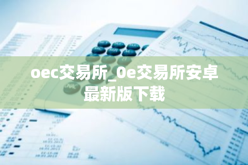 oec交易所_0e交易所安卓最新版下载