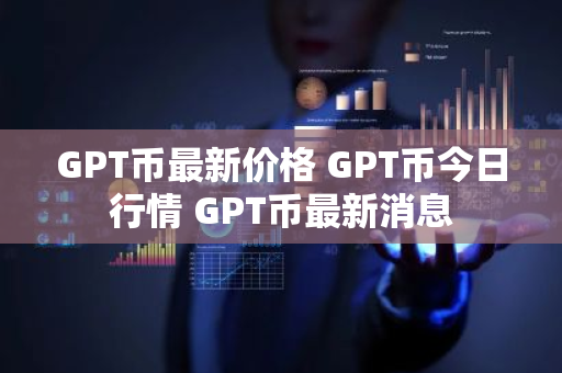 GPT币最新价格 GPT币今日行情 GPT币最新消息