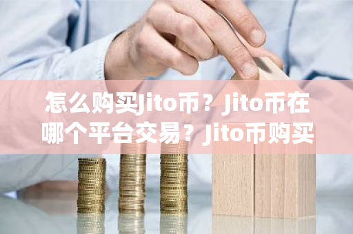 怎么购买Jito币?Jito币在哪个平台交易?Jito币购买交易教程-第1张图片-ZBLOG 怎么购买Jito币?Jito币在哪个平台交易?Jito币购买交易教程-第1张图片-ZBLOG