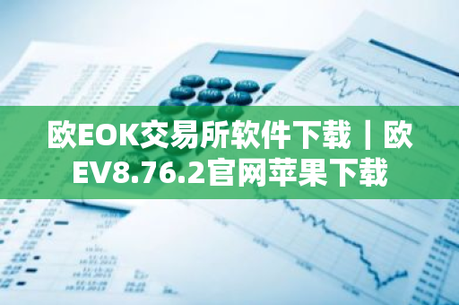 欧EOK交易所软件下载｜欧EV8.76.2官网苹果下载
